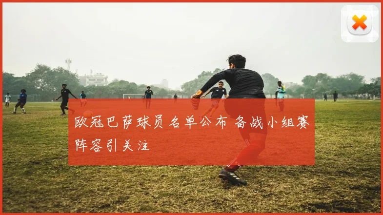 欧冠巴萨球员名单公布 备战小组赛阵容引关注