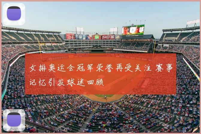 女排奥运会冠军荣誉再受关注 赛事记忆引发球迷回顾