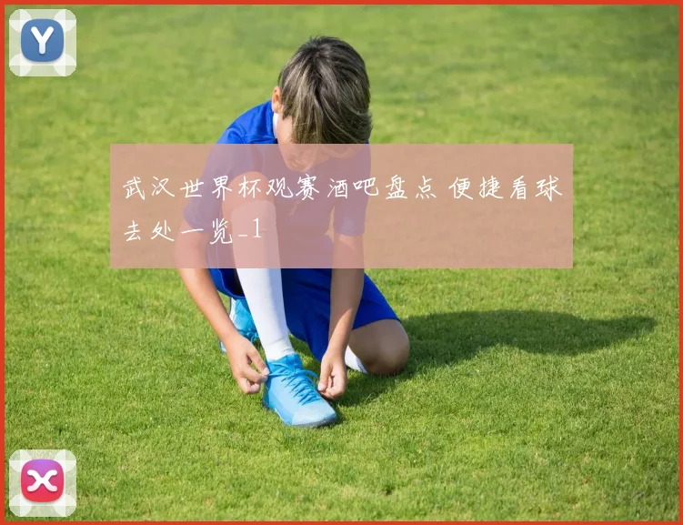 武汉世界杯观赛酒吧盘点 便捷看球去处一览_1