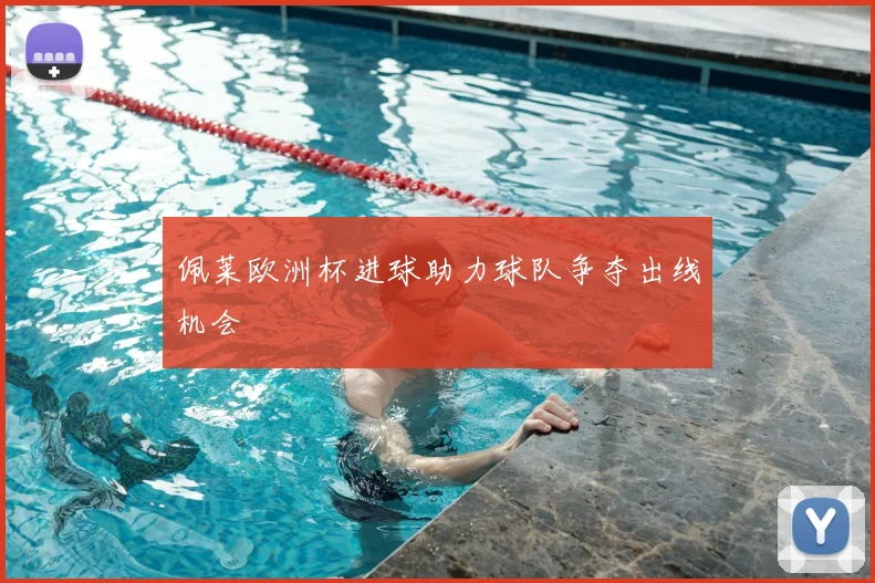 佩莱欧洲杯进球助力球队争夺出线机会