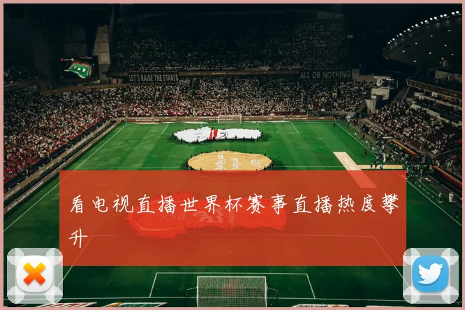 看电视直播世界杯赛事直播热度攀升
