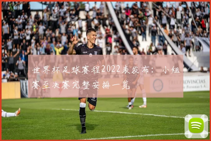 世界杯足球赛程2022表发布：小组赛至决赛完整安排一览