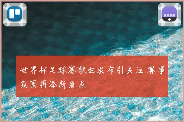 世界杯足球赛歌曲发布引关注 赛事氛围再添新看点