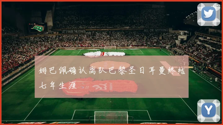 姆巴佩确认离队巴黎圣日耳曼终结七年生涯