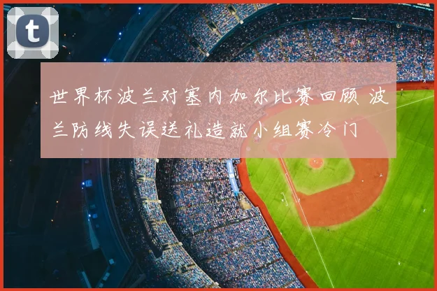 世界杯波兰对塞内加尔比赛回顾 波兰防线失误送礼造就小组赛冷门