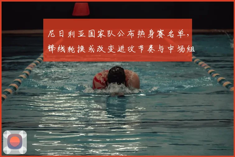 尼日利亚国家队公布热身赛名单，锋线轮换或改变进攻节奏与中场组织