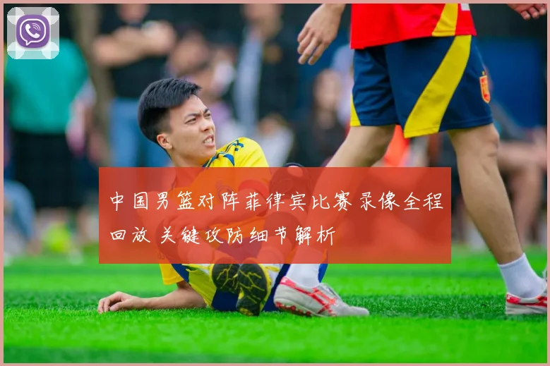 中国男篮对阵菲律宾比赛录像全程回放 关键攻防细节解析