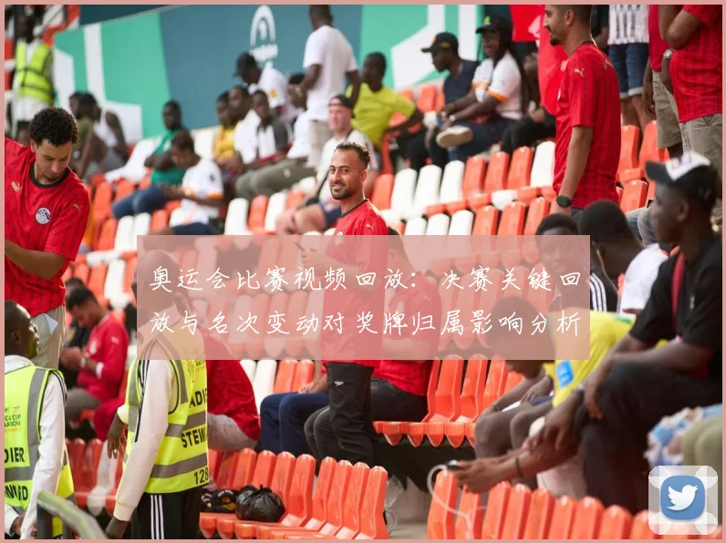 奥运会比赛视频回放：决赛关键回放与名次变动对奖牌归属影响分析