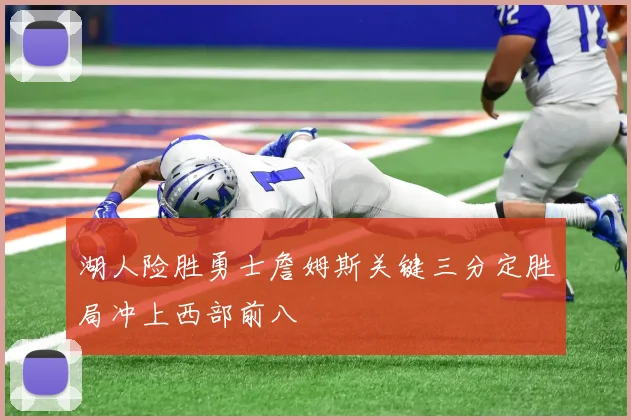 湖人险胜勇士詹姆斯关键三分定胜局冲上西部前八