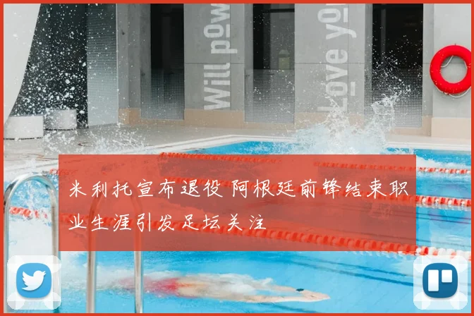 米利托宣布退役 阿根廷前锋结束职业生涯引发足坛关注