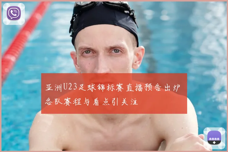 亚洲U23足球锦标赛直播预告出炉 各队赛程与看点引关注