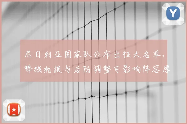 尼日利亚国家队公布出征大名单，锋线轮换与后防调整可影响阵容厚度