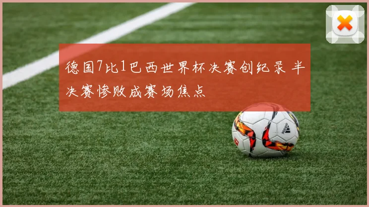 德国7比1巴西世界杯决赛创纪录 半决赛惨败成赛场焦点