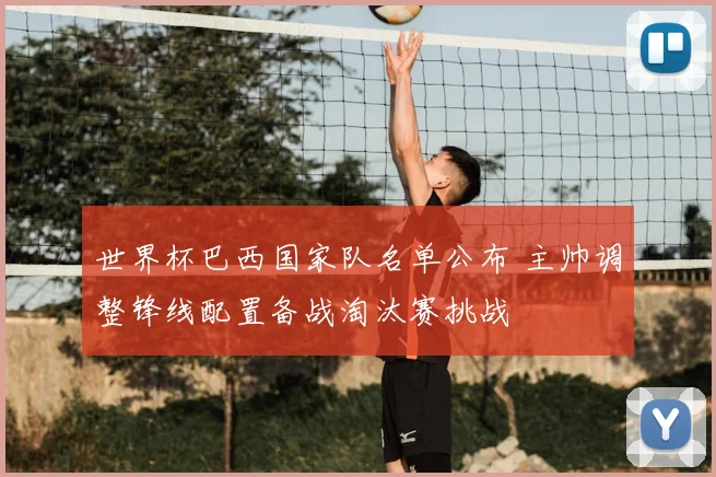 世界杯巴西国家队名单公布 主帅调整锋线配置备战淘汰赛挑战