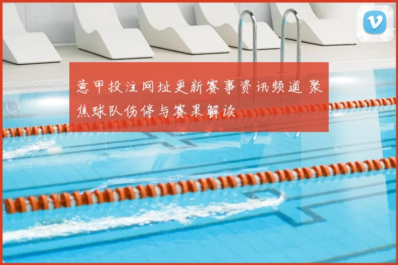意甲投注网址更新赛事资讯频道 聚焦球队伤停与赛果解读