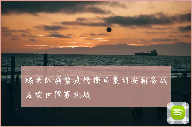 瑞典队调整疫情期间集训安排备战后续世预赛挑战