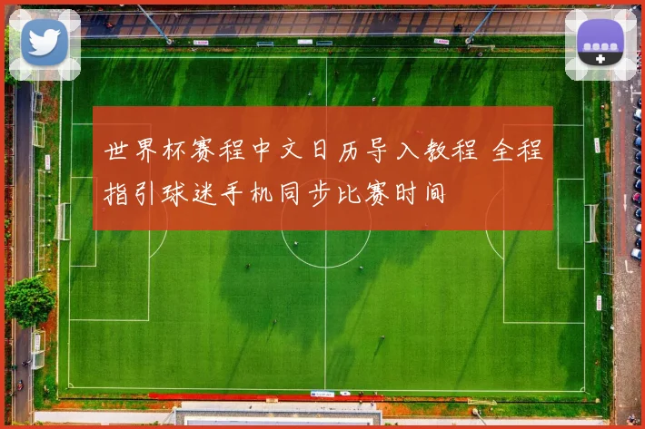 世界杯赛程中文日历导入教程 全程指引球迷手机同步比赛时间