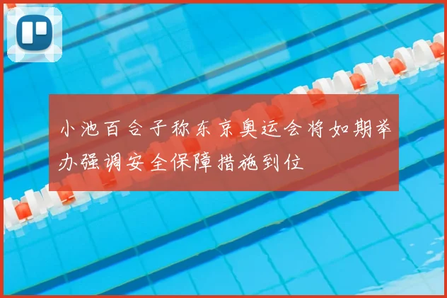 小池百合子称东京奥运会将如期举办强调安全保障措施到位