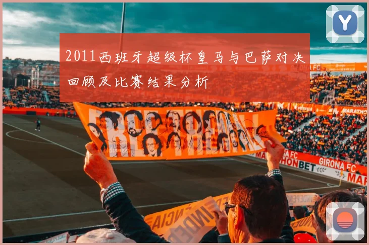 2011西班牙超级杯皇马与巴萨对决回顾及比赛结果分析