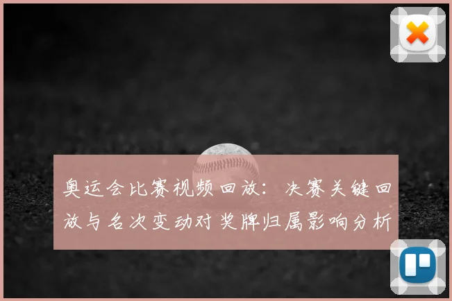 奥运会比赛视频回放：决赛关键回放与名次变动对奖牌归属影响分析