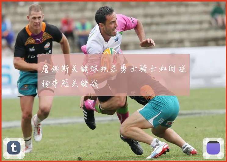 詹姆斯关键球绝杀勇士骑士加时逆转夺冠关键战