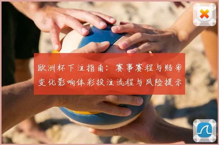 欧洲杯下注指南：赛事赛程与赔率变化影响体彩投注流程与风险提示