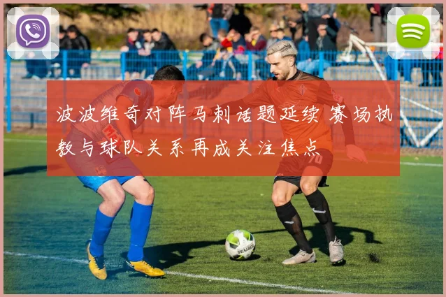 波波维奇对阵马刺话题延续 赛场执教与球队关系再成关注焦点