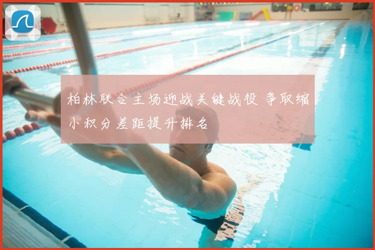 柏林联合主场迎战关键战役 争取缩小积分差距提升排名