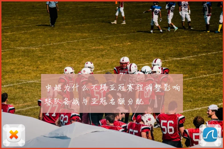 中超为什么不踢亚冠赛程调整影响球队备战与亚冠名额分配