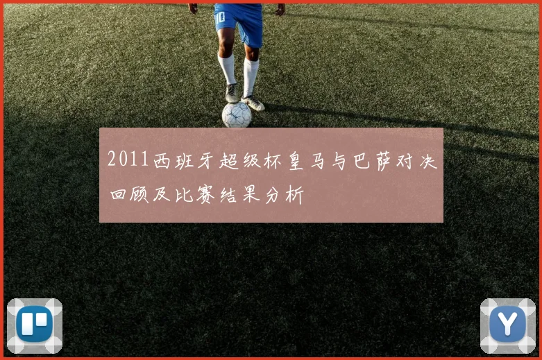 2011西班牙超级杯皇马与巴萨对决回顾及比赛结果分析
