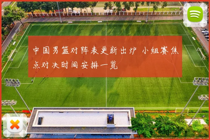 中国男篮对阵表更新出炉 小组赛焦点对决时间安排一览