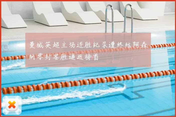 曼城英超主场连胜纪录遭终结阿森纳零封客胜逼近榜首