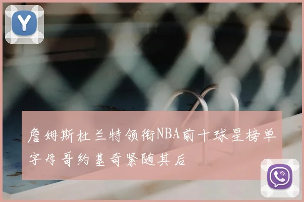 詹姆斯杜兰特领衔NBA前十球星榜单字母哥约基奇紧随其后