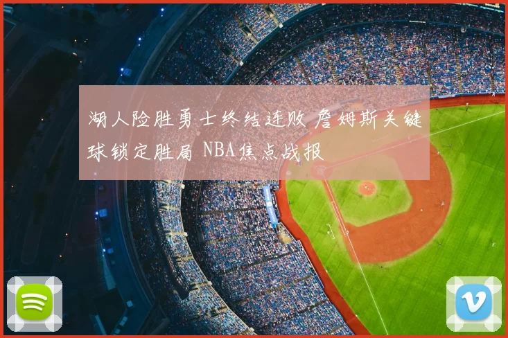 湖人险胜勇士终结连败 詹姆斯关键球锁定胜局 NBA焦点战报