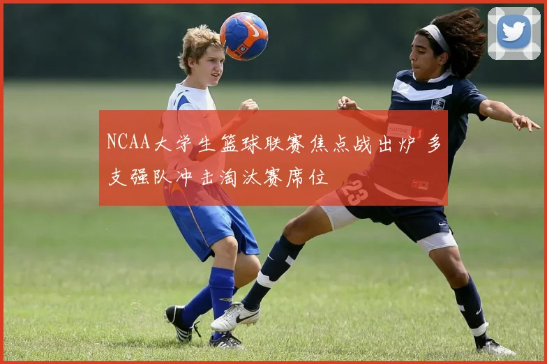 NCAA大学生篮球联赛焦点战出炉 多支强队冲击淘汰赛席位